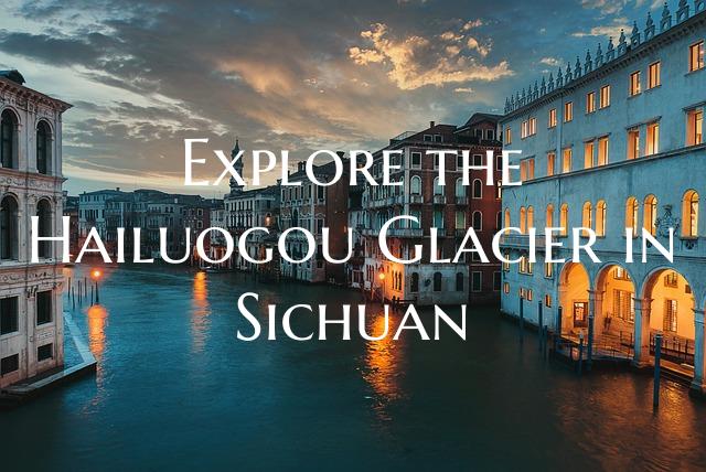 Explore the Hailuogou Glacier in Sichuan